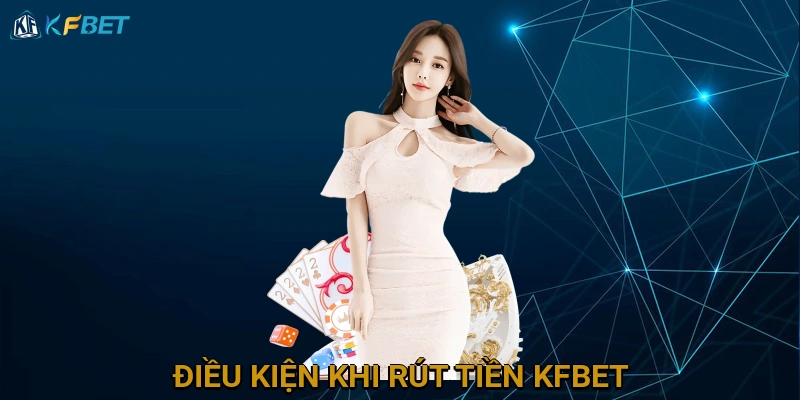 dieu-kien-khi-rut-tien-kfbet